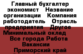 Главный бухгалтер-экономист › Название организации ­ Компания-работодатель › Отрасль предприятия ­ Другое › Минимальный оклад ­ 1 - Все города Работа » Вакансии   . Приморский край,Спасск-Дальний г.